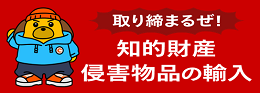 取り締まるぜ!知的財産侵害物品の輸入のバナー