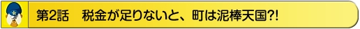 第2話　税金が足りないと、町は泥棒天国？！
