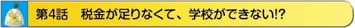 第4話　税金が足りなくて、学校ができない！？