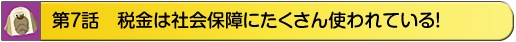 第7話　税金は社会保障にたくさん使われている！