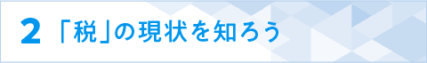 ２「税」の現状を知ろう