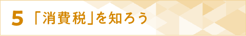 ５「消費税」を知ろう