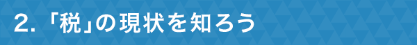 ２ 「税」の現状を知ろう