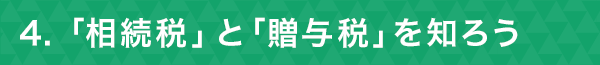 ４「相続税」と「贈与税」を知ろう