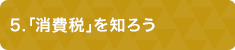 ５「消費税」を知ろう